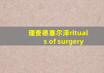 理查德塞尔泽rituals of surgery